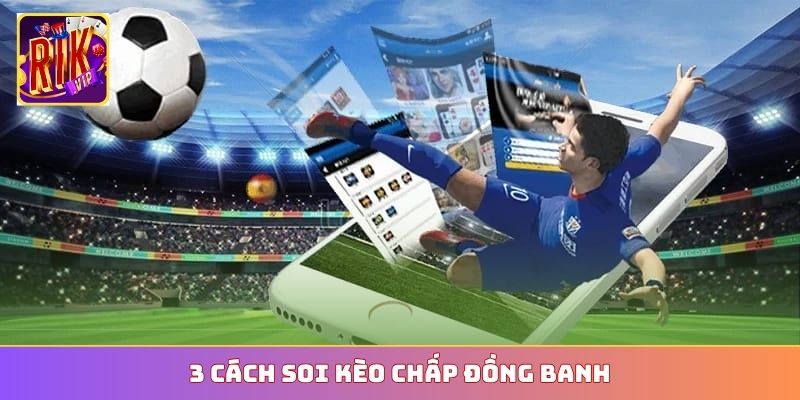 3 cách soi kèo chấp đồng banh
