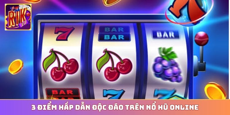 3 điểm hấp dẫn độc đáo trên nổ hũ online