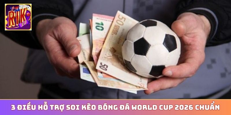 3 điều hỗ trợ soi kèo bóng đá World Cup 2026 chuẩn