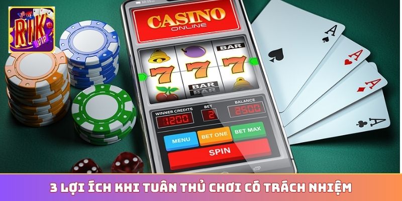 3 lợi ích khi tuân thủ chơi có trách nhiệm