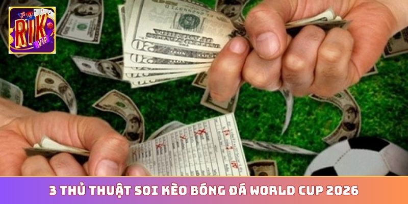 3 thủ thuật soi kèo bóng đá World Cup 2026