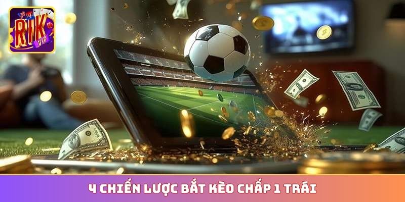 4 chiến lược bắt kèo chấp 1 trái