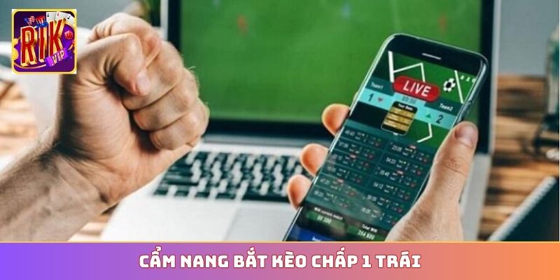 Cẩm nang bắt kèo chấp 1 trái
