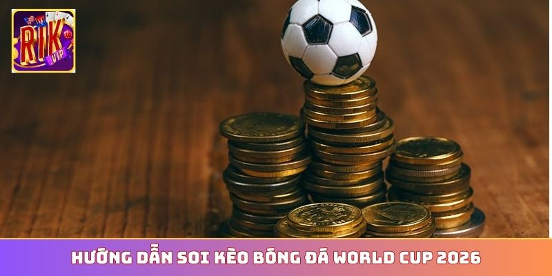 Hướng dẫn soi kèo bóng đá World Cup 2026