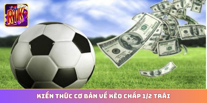 Kiến thức cơ bản về kèo chấp 1/2 trái