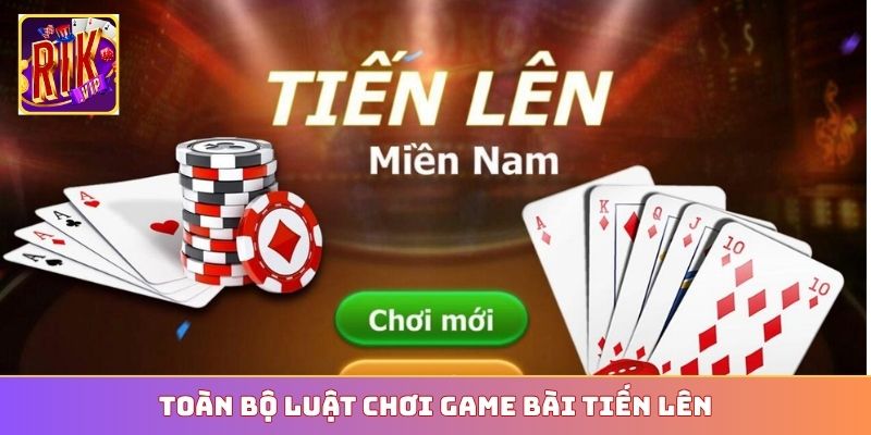 Toàn bộ luật chơi game bài Tiến Lên