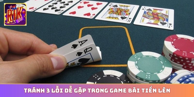 Tránh 3 lỗi dễ gặp trong game bài Tiến Lên