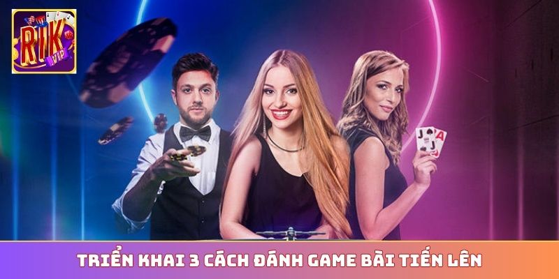 Triển khai 3 cách đánh game bài Tiến Lên