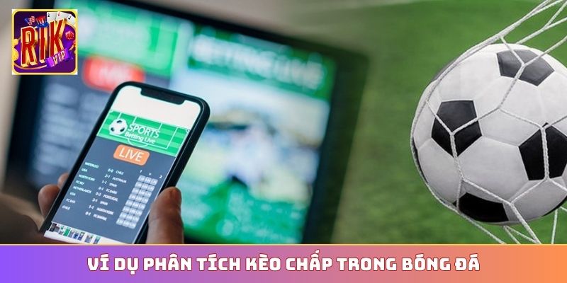 Ví dụ phân tích kèo chấp trong bóng đá